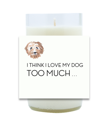 I think I Love My Dog Too Much Hand Poured Soy Candle | Furbish & Fire Candle Co.